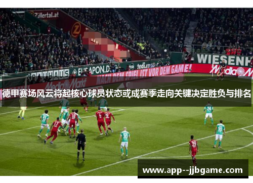 德甲赛场风云将起核心球员状态或成赛季走向关键决定胜负与排名