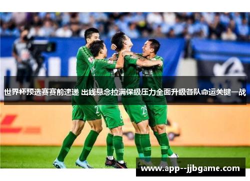世界杯预选赛赛前速递 出线悬念拉满保级压力全面升级各队命运关键一战