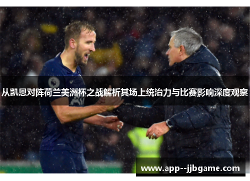 从凯恩对阵荷兰美洲杯之战解析其场上统治力与比赛影响深度观察 从凯恩对阵荷兰美洲杯之战解析其场上统治力与比赛影响深度观察