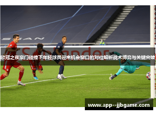 欧冠之夜豪门碰撞下年轻球员迎来机会窗口的对位解析战术博弈与关键突破