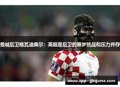 曼城后卫格瓦迪奥尔：英超是后卫的噩梦挑战和压力并存