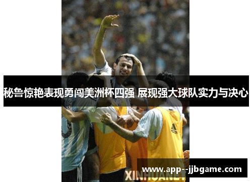 秘鲁惊艳表现勇闯美洲杯四强 展现强大球队实力与决心