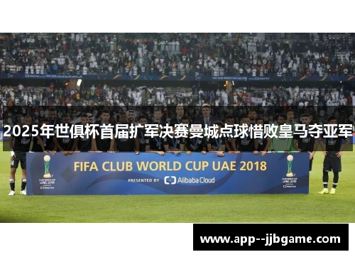 2025年世俱杯首届扩军决赛曼城点球惜败皇马夺亚军
